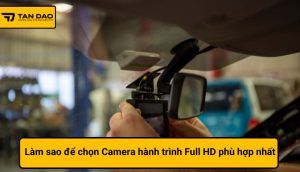 Làm sao để chọn Camera hành trình Full HD phù hợp nhất