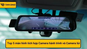 Top 5 màn hình tích hợp Camera hành trình và Camera lùi