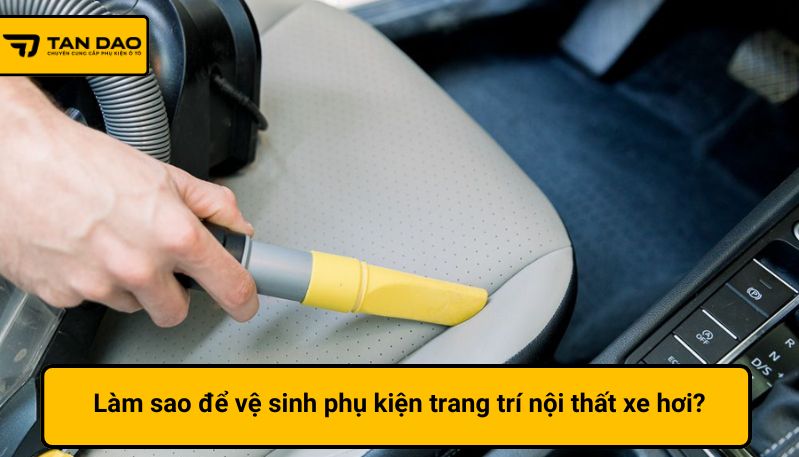 Làm sao để vệ sinh phụ kiện trang trí nội thất xe hơi