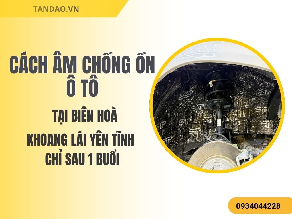 Cách Âm Chống Ồn Ô Tô Tại Biên Hòa – Khoang Lái Yên Tĩnh Chỉ Sau 1 Buổi