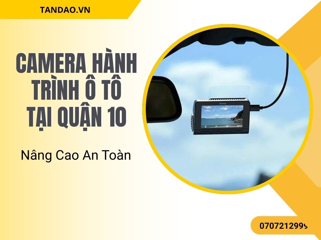 Camera Hành Trình Ô Tô Tại Quận 10 – Nâng Cao An Toàn