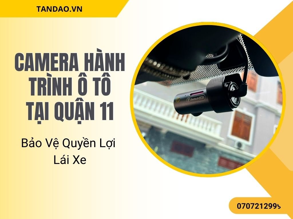 Camera Hành Trình Ô Tô Tại Quận 11 – Bảo Vệ Quyền Lợi Lái Xe