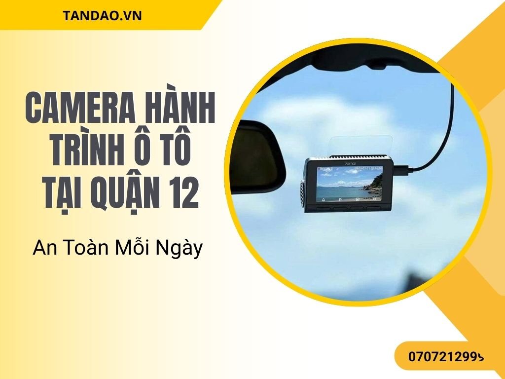 Camera Hành Trình Ô Tô Tại Quận 12 – An Toàn Mỗi Ngày