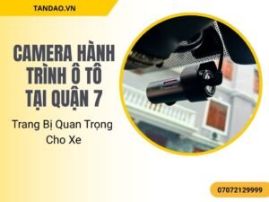 Camera Hành Trình Ô Tô Tại Quận 7 – Trang Bị Quan Trọng Cho Xe