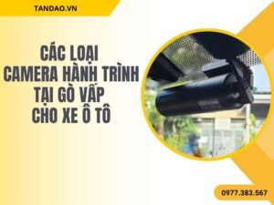 Các Loại Camera Hành Trình Tại Gò Vấp Cho Xe Ô Tô