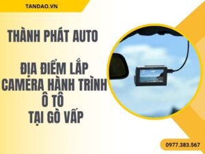 Địa Điểm Lắp Camera Hành Trình Ô Tô Gò Vấp - An Toàn Mỗi Chuyến Đi