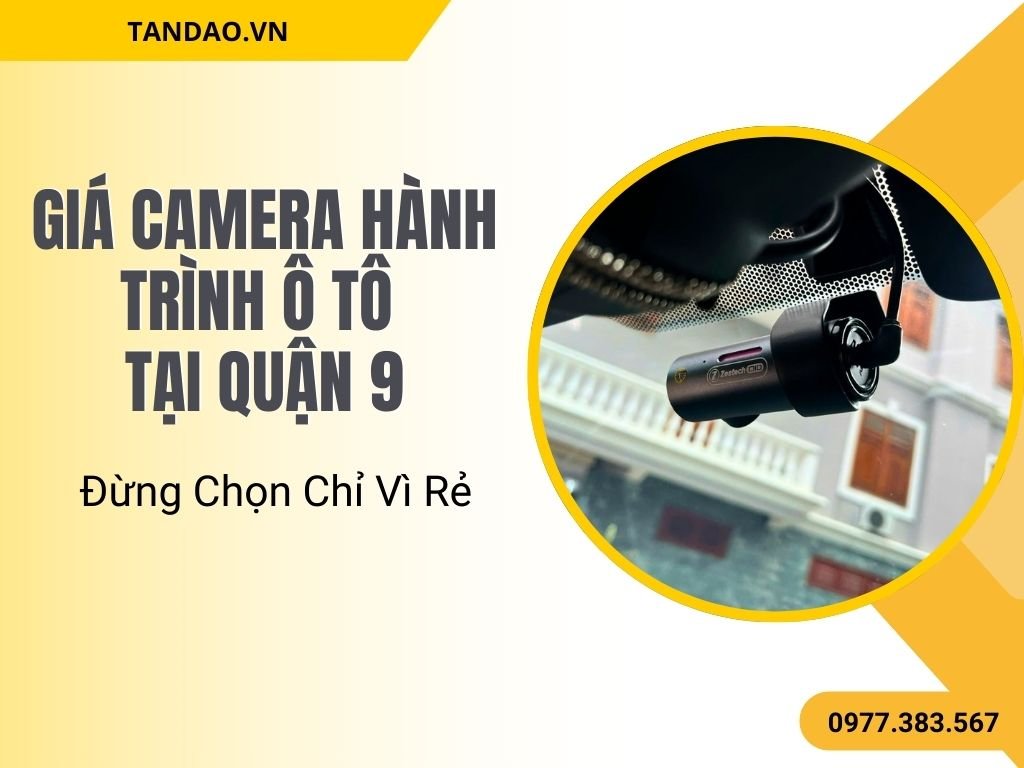 Giá Camera Hành Trình Ô Tô Quận 9 – Đừng Chọn Chỉ Vì Rẻ