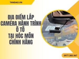 Địa Điểm Lắp Camera Hành Trình Ô Tô Tại Hóc Môn Chính Hãng