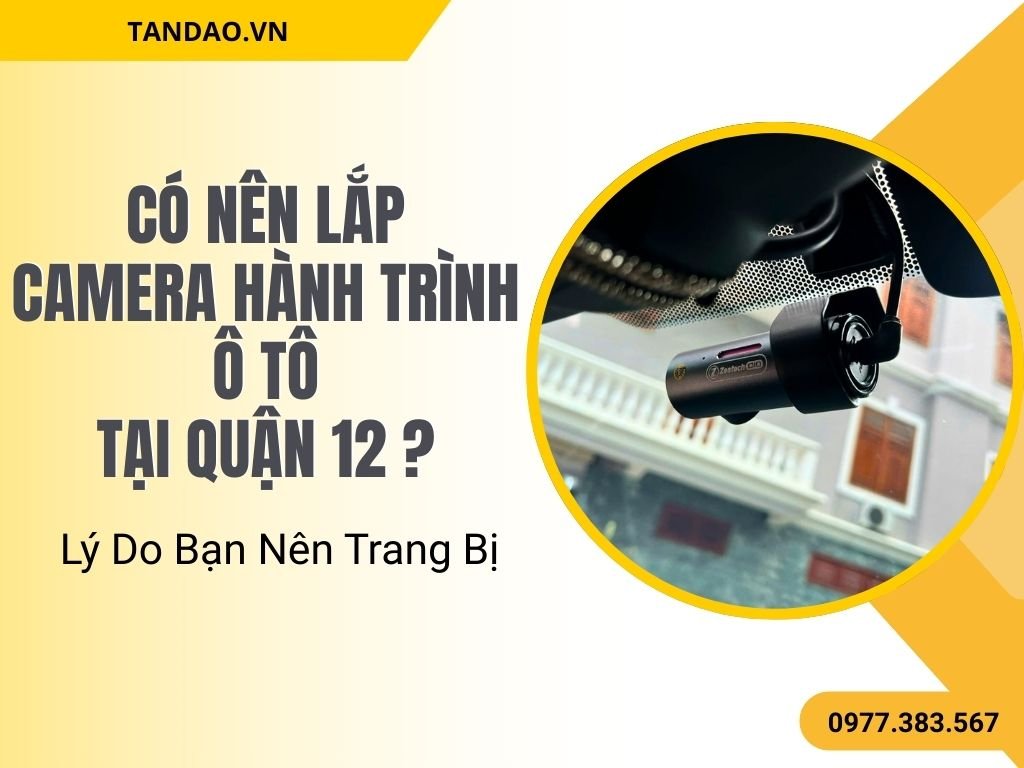Có Nên Lắp Camera Hành Trình Ô Tô Tại Quận 12? Lý Do Bạn Nên Trang Bị