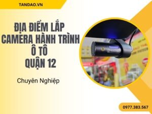 Địa Điểm Lắp Camera Hành Trình Ô Tô Quận 12 Chuyên Nghiệp