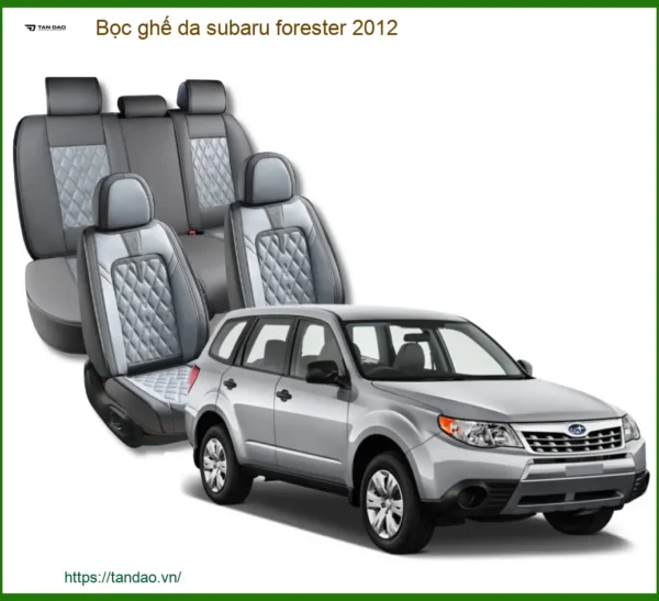 Bọc Ghế Da Subaru Forester 2012 Cao Cấp - Nâng Cấp Nội Thất Chuyên Nghiệp